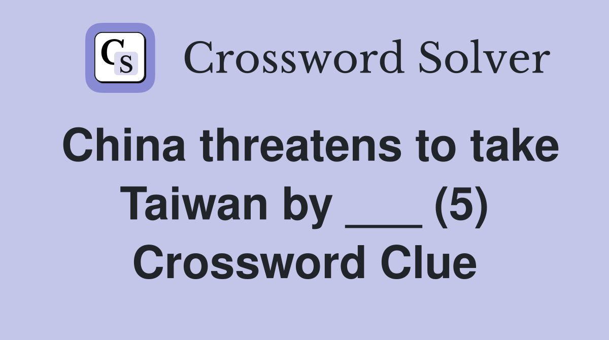 China threatens to take Taiwan by ___ (5) Crossword Clue Answers